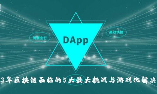 2023年区块链面临的5大最大挑战与游戏化解决方案