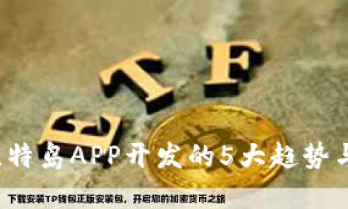 2023年比特岛APP开发的5大趋势与机会分析