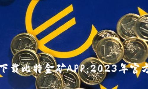如何安全下载比特金矿APP：2023年官方网站指南