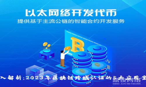 深入解析：2023年区块链跨域认证的5大应用案例