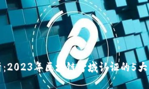 深入解析：2023年区块链跨域认证的5大应用案例