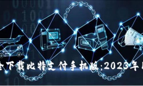 如何安全下载比特支付手机版：2023年用户指南