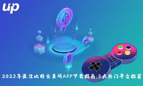 2023年最佳比特交易所APP下载指南：5大热门平台推荐