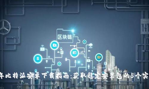 2023年比特派安卓下载指南：获取稳定安装包的5个实用方法