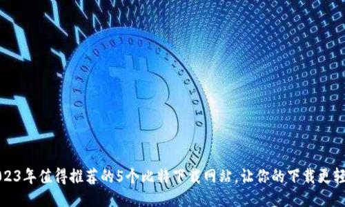 2023年值得推荐的5个比特下载网站，让你的下载更轻松