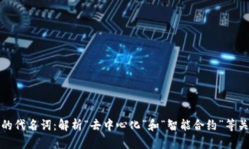 区块链的代名词：解析“去中心化”和“智能合约”等关键概念