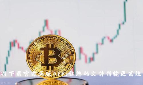 2023年比特下载官方正版APP：让您的文件传输更高效的5大优势