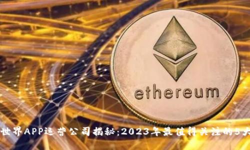 比特世界APP运营公司揭秘：2023年最值得关注的5大重点