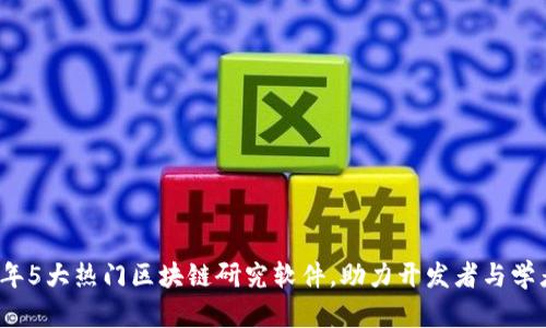 2024年5大热门区块链研究软件，助力开发者与学者创新