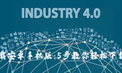 比特下载安卓手机版：5步教你轻松下载与安装