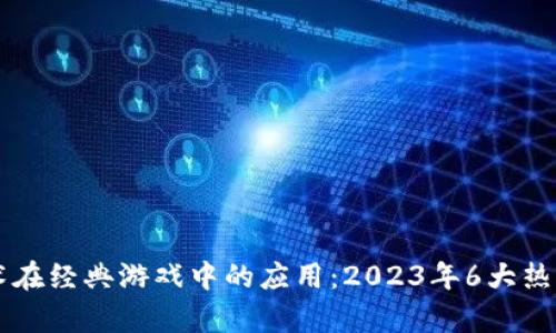 区块链技术在经典游戏中的应用：2023年6大热门案例分析