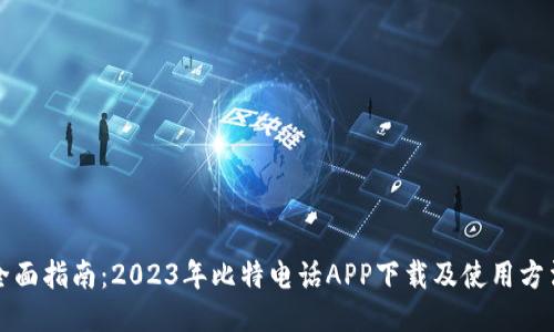 全面指南：2023年比特电话APP下载及使用方法