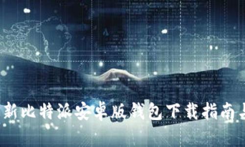 2023年最新比特派安卓版钱包下载指南与使用技巧