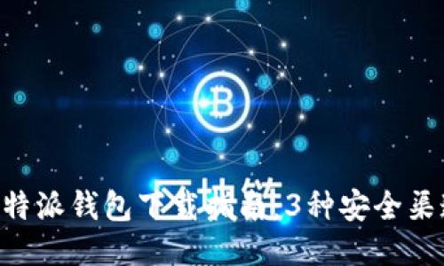 2023年比特派钱包下载指南：3种安全渠道获取APP