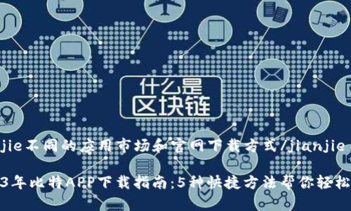 jianjie不同的应用市场和官网下载方式/jianjie

2023年比特APP下载指南：5种快捷方法帮你轻松获取