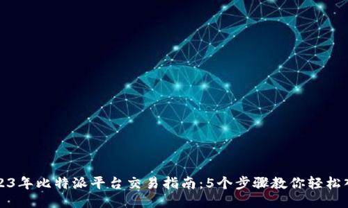 2023年比特派平台交易指南：5个步骤教你轻松入门
