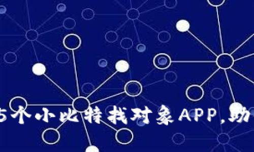 2023年最受欢迎的5个小比特找对象APP，助你快速找到合适伴侣