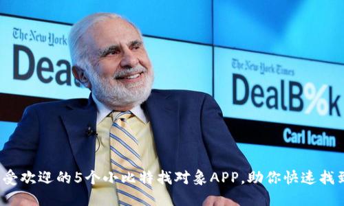 2023年最受欢迎的5个小比特找对象APP，助你快速找到合适伴侣