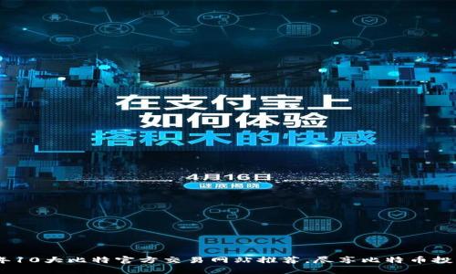 2023年10大比特官方交易网站推荐，尽享比特币投资乐趣