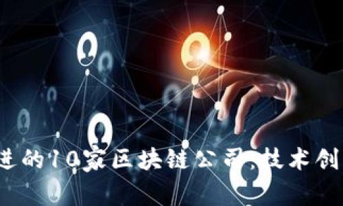 2023年最先进的10家区块链公司：技术创新与行业领袖