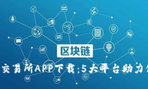 2023年最佳比特交易所APP下载：5大平台助力你的股票投资决策