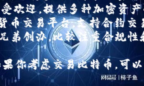 比特交易平台有很多种，以下是一些比较知名的比特币交易平台名称：

1. **Coinbase**：一个在全球范围内较为知名的平台，适合初心者，操作界面友好。
2. **Binance**：提供多种加密货币的交易，手续费相对较低，是目前最大的交易所之一。
3. **Kraken**：有较强的安全性，支持多种法币和加密货币的交易。
4. **Huobi**：在亚洲地区尤其受欢迎，提供多种加密资产的交易。
5. **OKEx**：也是大型的加密货币交易平台，支持合约交易和现货交易。
6. **Gemini**：由Winklevoss兄弟创办，比较注重合规性和安全性。

这些平台各自有不同的特点，如果你考虑交易比特币，可以根据个人需求选择合适的平台。