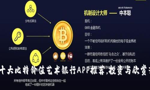 2023年十大比特价值艺术银行APP推荐，投资与欣赏齐头并进