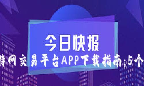 2023年最佳比特网交易平台APP下载指南：5个安全可靠的推荐