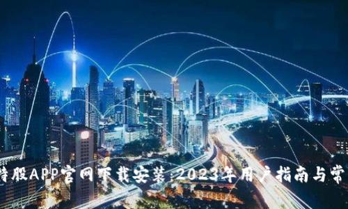 bianzhi比特股APP官网下载安装：2023年用户指南与常见问题解答