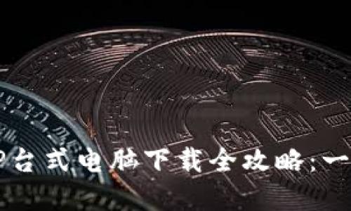 2023年比特儿APP台式电脑下载全攻略：一步步教你轻松实现