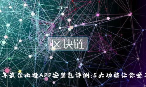 2023年最佳比特APP安装包评测：5大功能让你爱不释手
