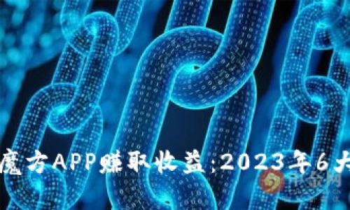 如何通过比特魔方APP赚取收益：2023年6大盈利模式解析