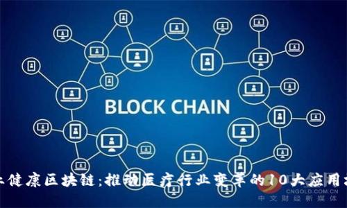 职业健康区块链：推动医疗行业变革的10大应用场景
