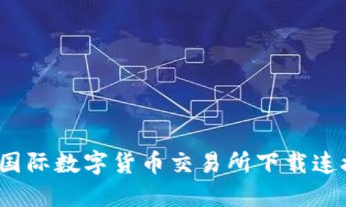 2023年比特国际数字货币交易所下载连接及使用指南