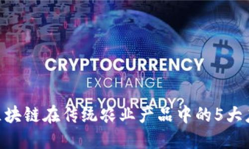 2023年：区块链在传统农业产品中的5大应用与影响