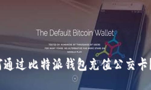 2023年最新教程：如何通过比特派钱包充值公交卡？轻松实现无现金出行！