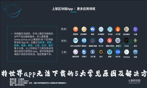 比特世界app无法下载的5大常见原因及解决方案