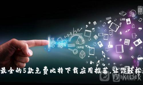 2023年10月：最全的5款免费比特下载应用推荐，让你轻松获取所需资源！