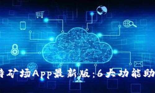 2023年比特矿场App最新版：6大功能助您轻松挖矿