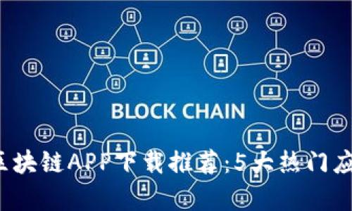 2023年最佳比特区块链APP下载推荐：5大热门应用评测与功能解析