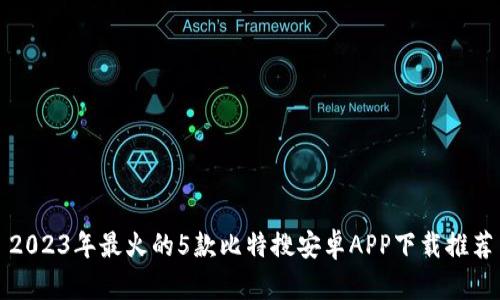 2023年最火的5款比特搜安卓APP下载推荐