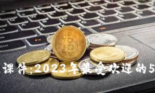 揭秘区块链课件：2023年最受欢迎的5款软件推荐