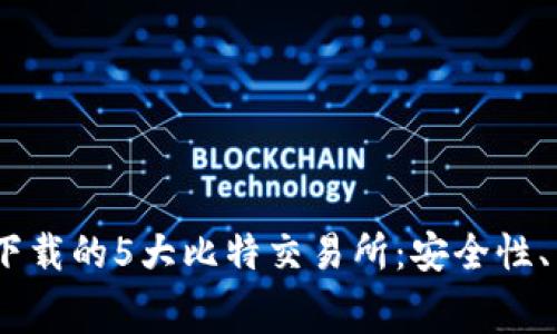 2023年最值得下载的5大比特交易所：安全性、手续费一网打尽