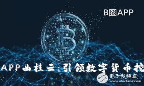 比特云挖矿APP曲桂云：引领数字货币挖矿的新时代