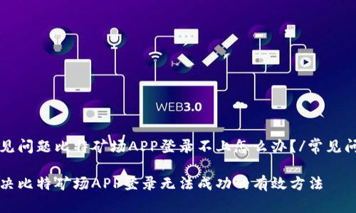 常见问题比特矿场APP登录不上怎么办？/常见问题

解决比特矿场APP登录无法成功的有效方法