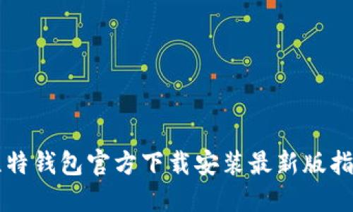 比特钱包官方下载安装最新版指南