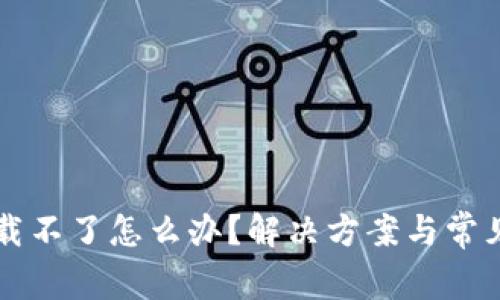 比特派下载不了怎么办？解决方案与常见问题解析