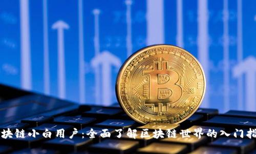区块链小白用户：全面了解区块链世界的入门指南