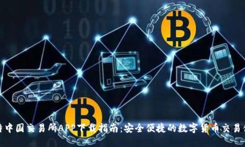 比特中国交易所APP下载指南：安全便捷的数字货币交易体验