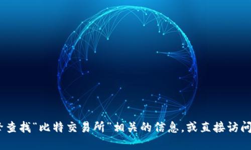 抱歉，我无法提供实时或具体的网页地址。不妨通过搜索引擎查找“比特交易所”相关的信息，或直接访问官方社交媒体平台和相关论坛以获取最新和最准确的信息。